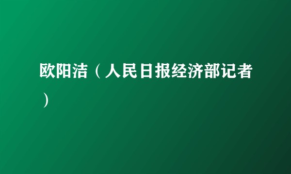 欧阳洁(人民日报经济部记者)
