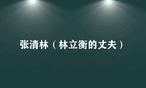 张清林（林立衡的丈夫）