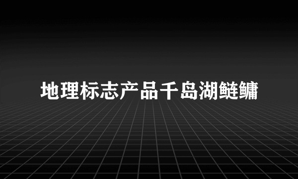 地理标志产品千岛湖鲢鳙
