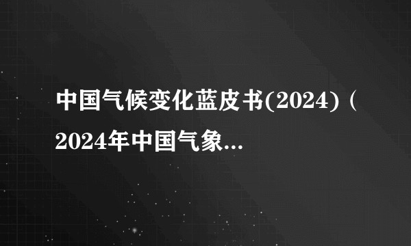 中国气候变化蓝皮书(2024)（2024年中国气象局发布的报告）