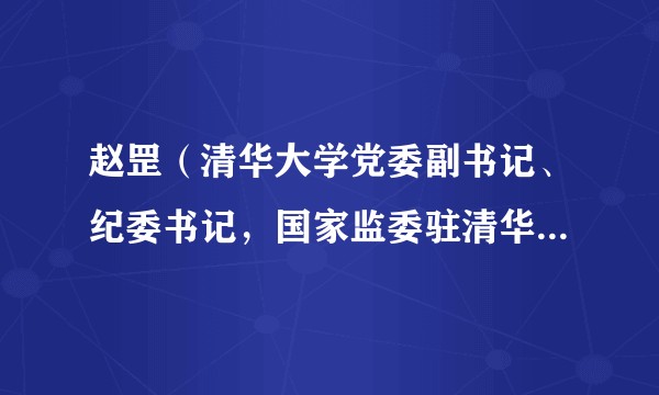 赵罡（清华大学党委副书记、纪委书记，国家监委驻清华大学监察专员）