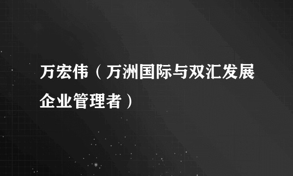 万宏伟（万洲国际与双汇发展企业管理者）