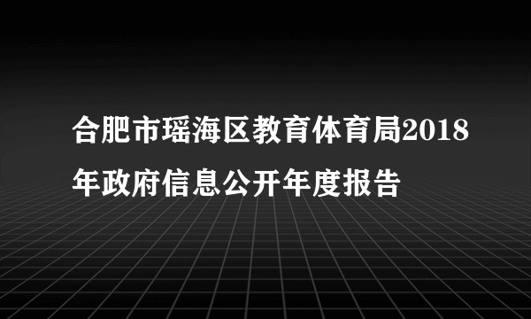 合肥市瑶海区教育体育局2018年政府信息公开年度报告