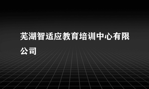 芜湖智适应教育培训中心有限公司