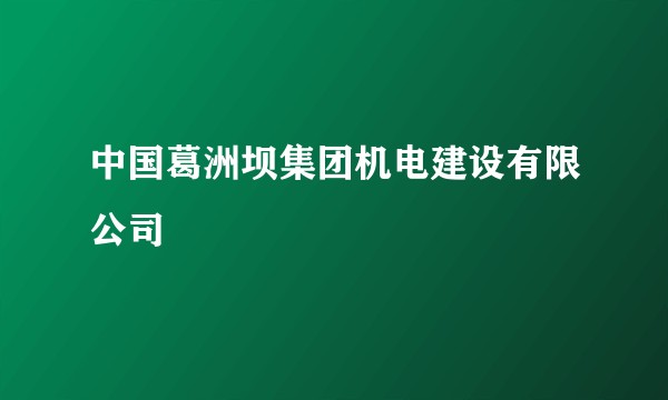 中国葛洲坝集团机电建设有限公司