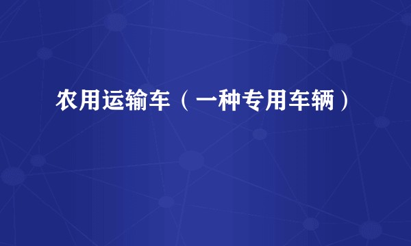 农用运输车(一种专用车辆)
