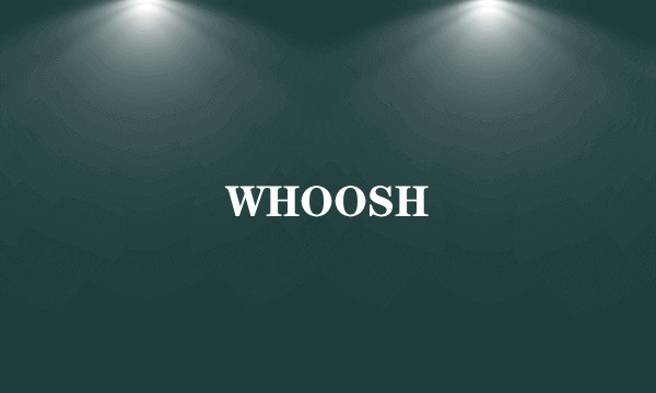 WHOOSH