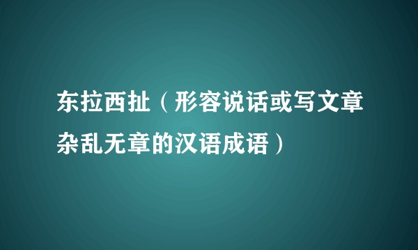 东拉西扯（形容说话或写文章杂乱无章的汉语成语）