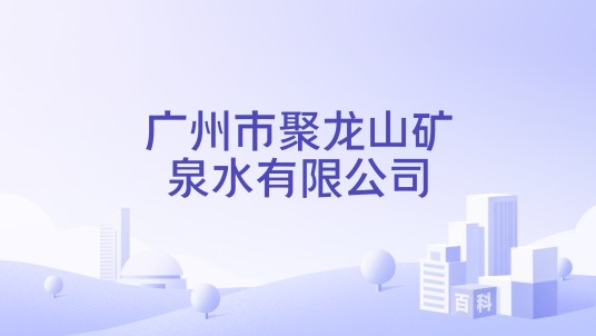 广州市聚龙山矿泉水有限公司