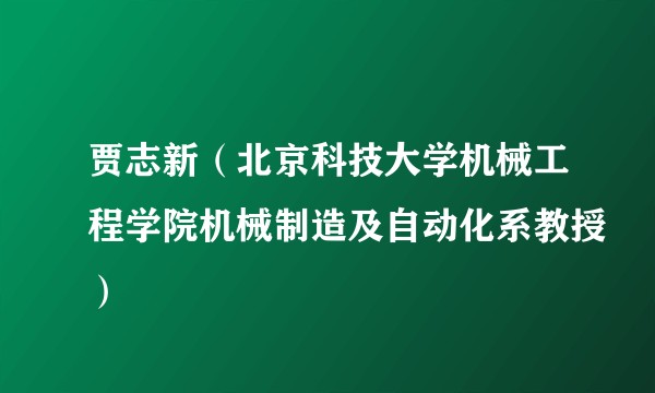 贾志新（北京科技大学机械工程学院机械制造及自动化系教授）