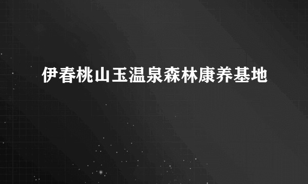 伊春桃山玉温泉森林康养基地