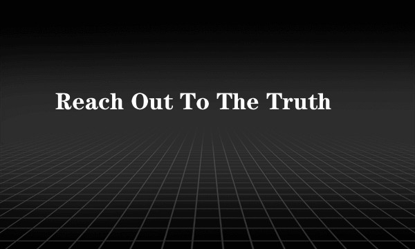 Reach Out To The Truth