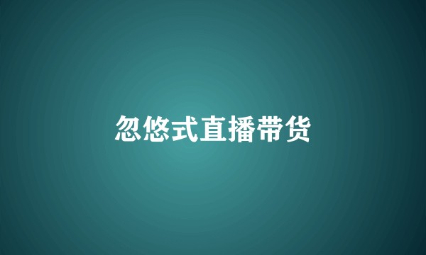 忽悠式直播带货