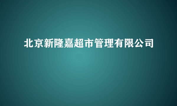 北京新隆嘉超市管理有限公司