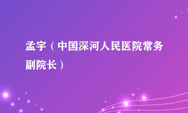 孟宇（中国深河人民医院常务副院长）