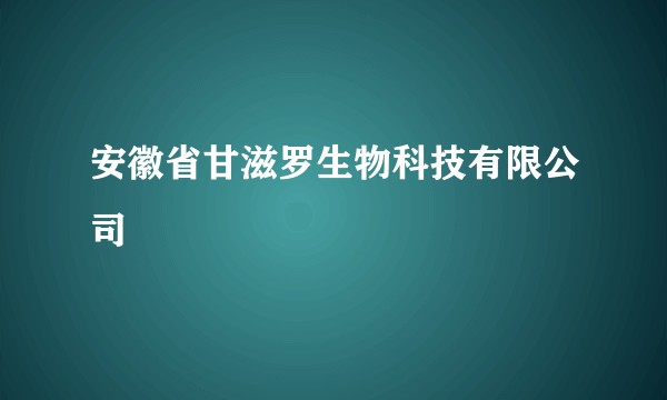 安徽省甘滋罗生物科技有限公司