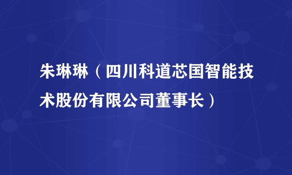 朱琳琳（四川科道芯国智能技术股份有限公司董事长）