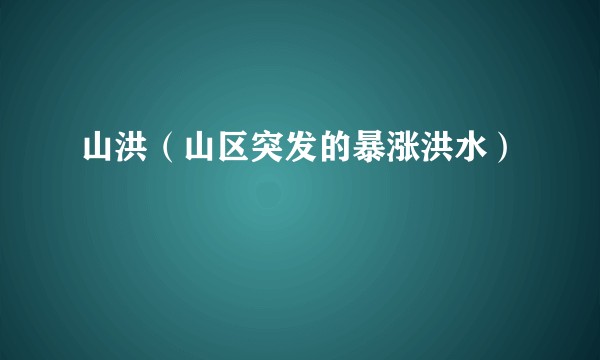 山洪(山区突发的暴涨洪水)
