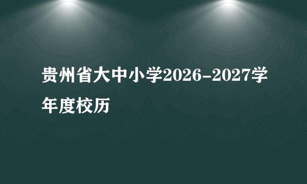 贵州省大中小学2026-2027学年度校历