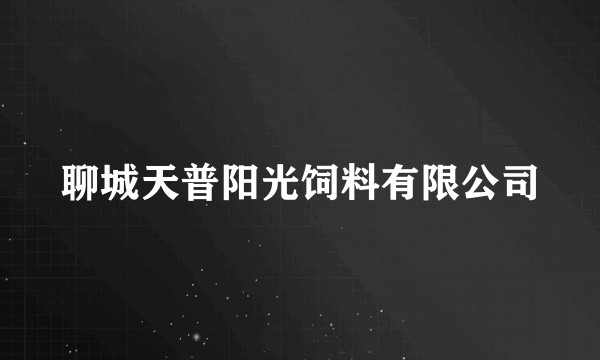 聊城天普阳光饲料有限公司