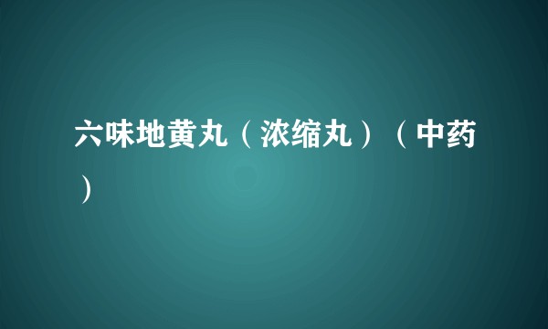 六味地黄丸(浓缩丸)(中药)