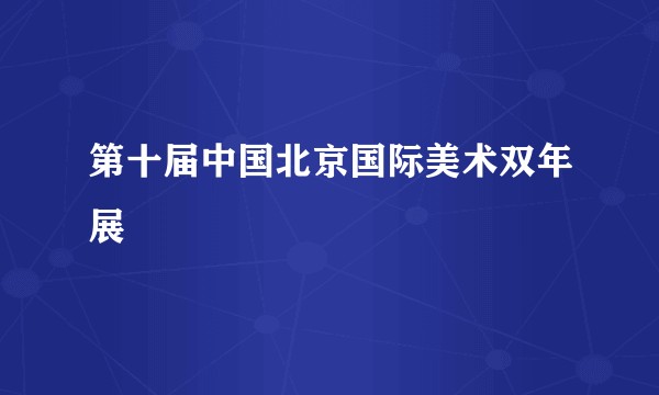 第十届中国北京国际美术双年展