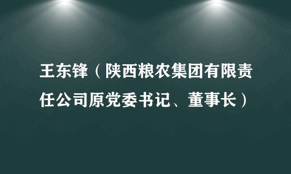 王东锋（陕西粮农集团有限责任公司原党委书记、董事长）
