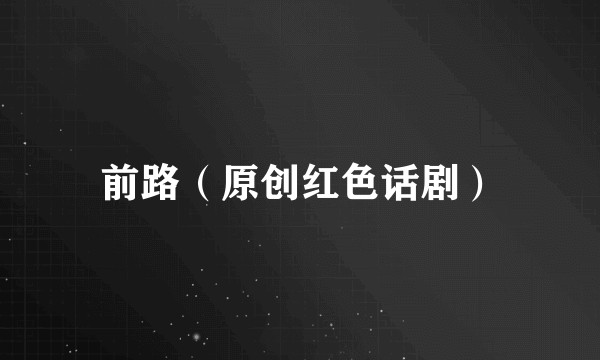 前路（原创红色话剧）