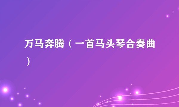 万马奔腾（一首马头琴合奏曲）