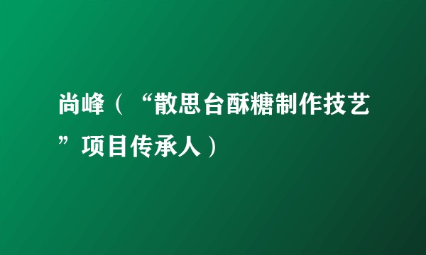 尚峰（“散思台酥糖制作技艺”项目传承人）