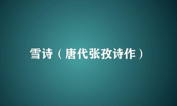 雪诗（唐代张孜诗作）