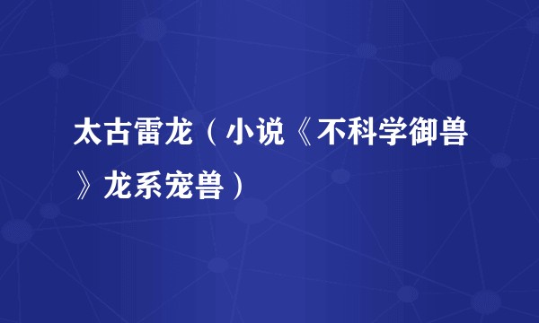 太古雷龙（小说《不科学御兽》龙系宠兽）