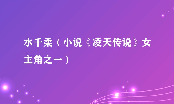 水千柔（小说《凌天传说》女主角之一）