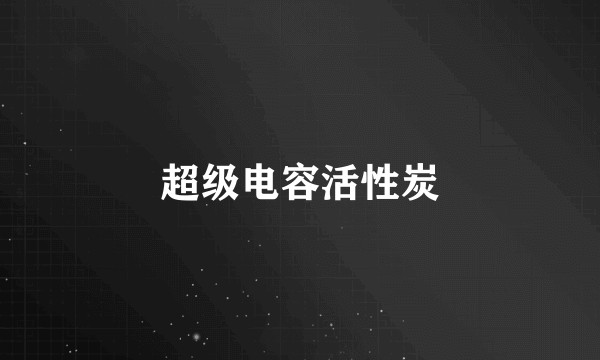 超级电容活性炭