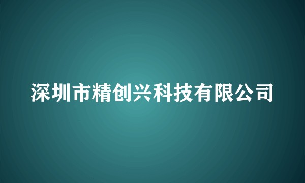 深圳市精创兴科技有限公司