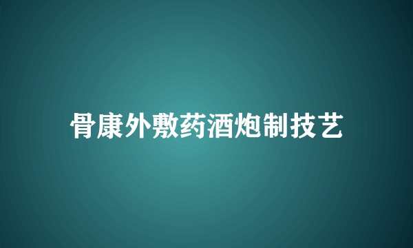 骨康外敷药酒炮制技艺