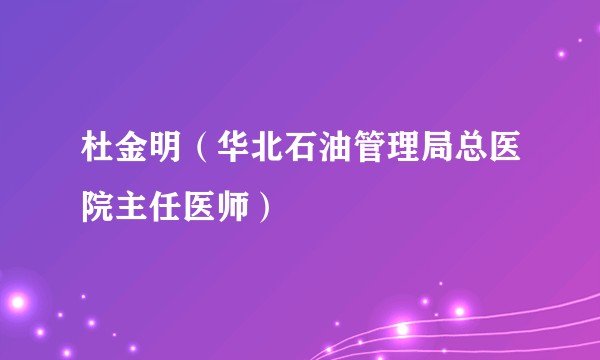 杜金明（华北石油管理局总医院主任医师）