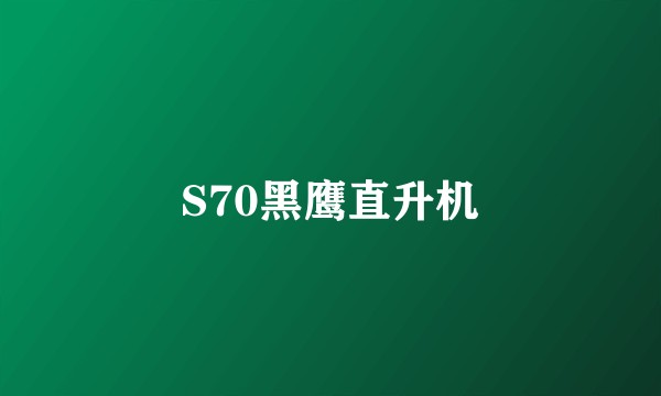 S70黑鹰直升机