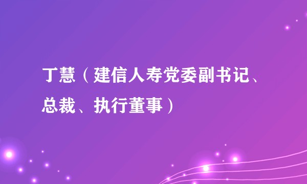 丁慧（建信人寿党委副书记、总裁、执行董事）