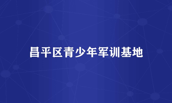 昌平区青少年军训基地