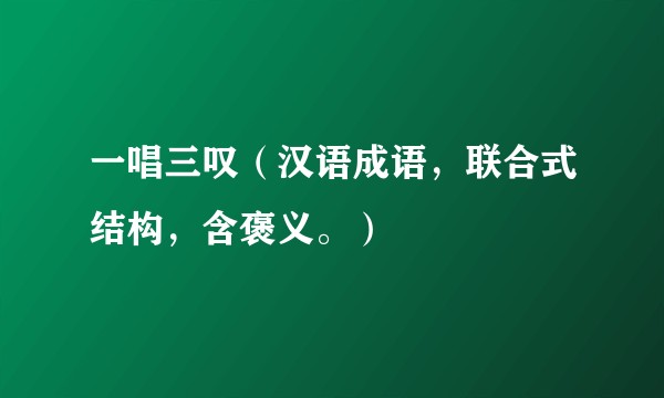 一唱三叹（汉语成语，联合式结构，含褒义。）