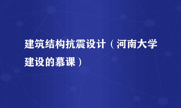 建筑结构抗震设计（河南大学建设的慕课）