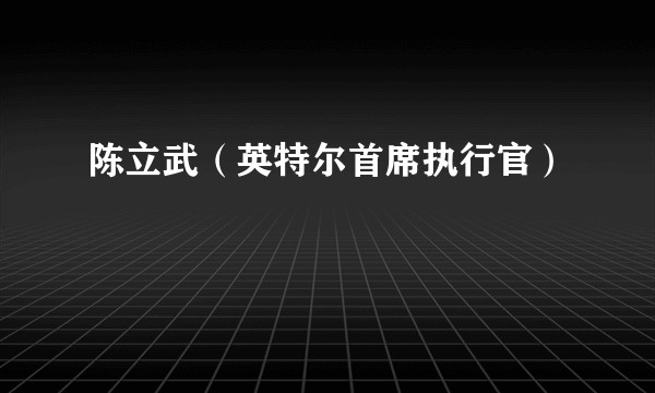 陈立武(英特尔首席执行官)