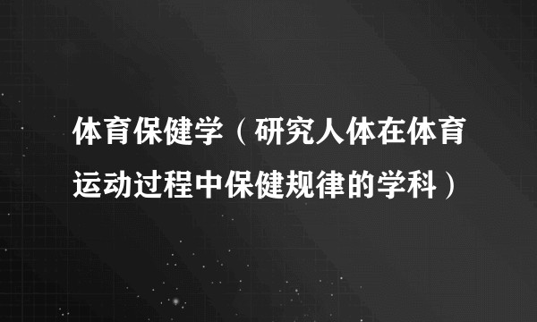 体育保健学（研究人体在体育运动过程中保健规律的学科）