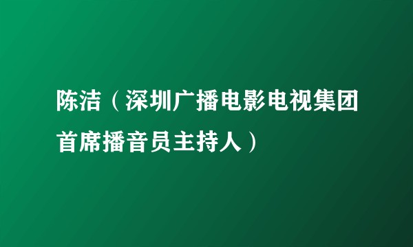 陈洁（深圳广播电影电视集团首席播音员主持人）