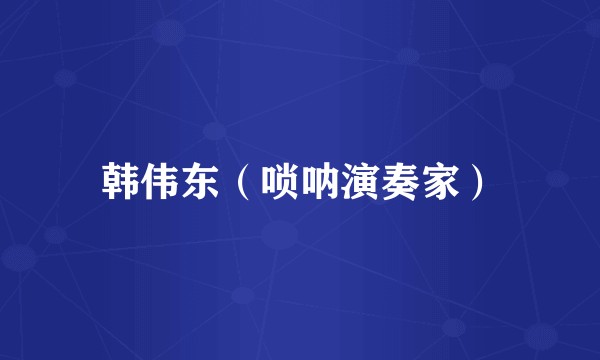 韩伟东（唢呐演奏家）
