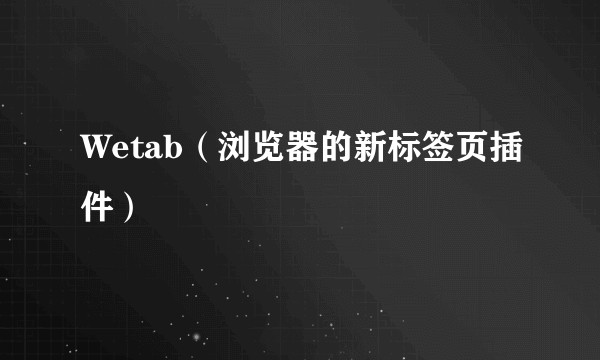 Wetab（浏览器的新标签页插件）