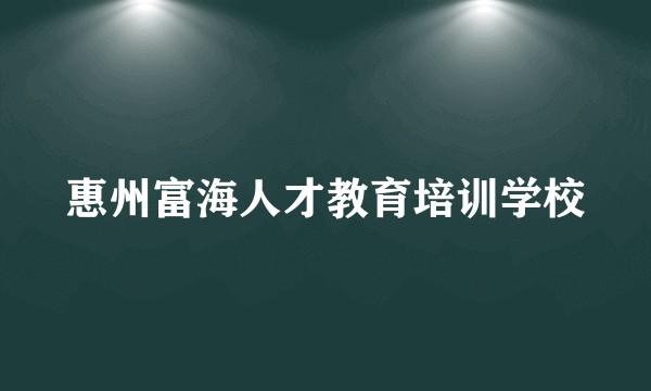 惠州富海人才教育培训学校