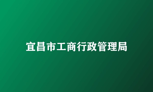 宜昌市工商行政管理局