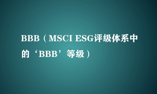 BBB（MSCI ESG评级体系中的‘BBB’等级）